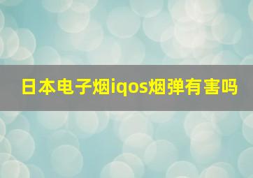 日本电子烟iqos烟弹有害吗