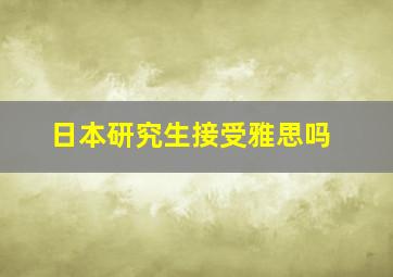 日本研究生接受雅思吗