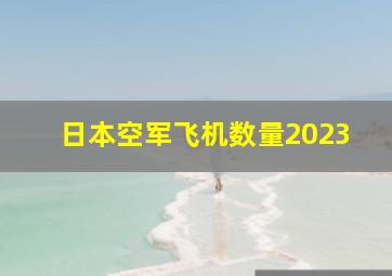 日本空军飞机数量2023