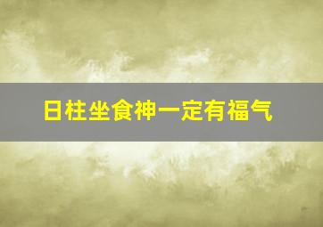 日柱坐食神一定有福气