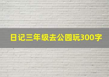 日记三年级去公园玩300字