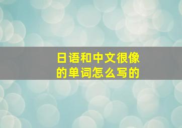 日语和中文很像的单词怎么写的