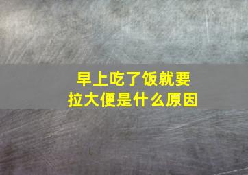 早上吃了饭就要拉大便是什么原因