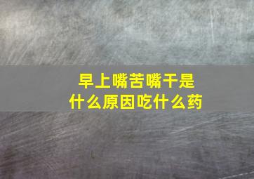 早上嘴苦嘴干是什么原因吃什么药