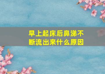 早上起床后鼻涕不断流出来什么原因