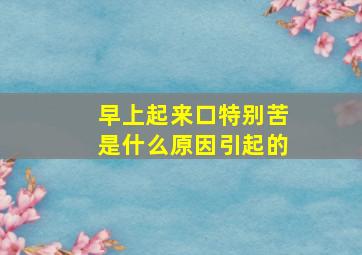 早上起来口特别苦是什么原因引起的