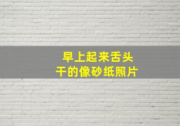 早上起来舌头干的像砂纸照片