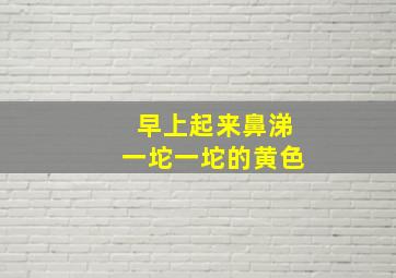 早上起来鼻涕一坨一坨的黄色