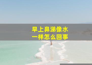 早上鼻涕像水一样怎么回事