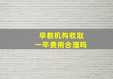 早教机构收取一年费用合理吗