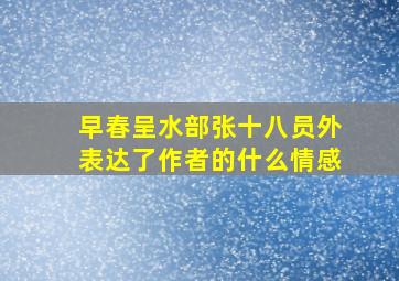 早春呈水部张十八员外表达了作者的什么情感