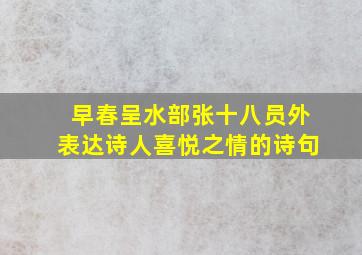 早春呈水部张十八员外表达诗人喜悦之情的诗句