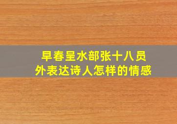 早春呈水部张十八员外表达诗人怎样的情感