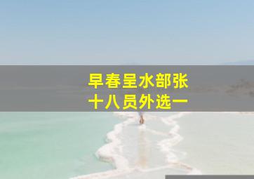 早春呈水部张十八员外选一