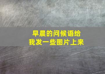 早晨的问候语给我发一些图片上来