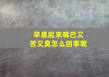 早晨起来嘴巴又苦又臭怎么回事呢