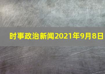 时事政治新闻2021年9月8日