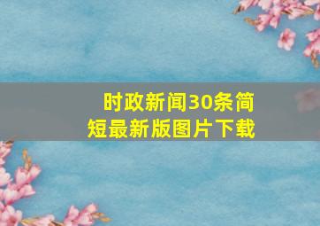 时政新闻30条简短最新版图片下载