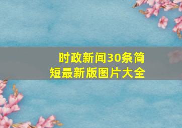 时政新闻30条简短最新版图片大全