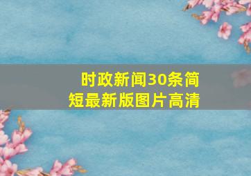 时政新闻30条简短最新版图片高清