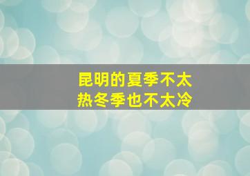 昆明的夏季不太热冬季也不太冷