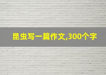 昆虫写一篇作文,300个字