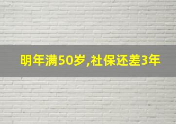 明年满50岁,社保还差3年