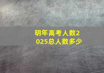 明年高考人数2025总人数多少