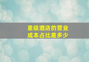 星级酒店的营业成本占比是多少