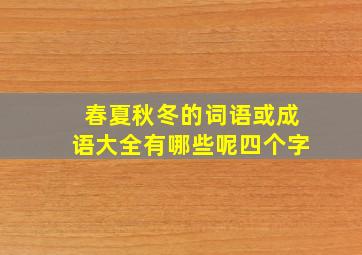 春夏秋冬的词语或成语大全有哪些呢四个字