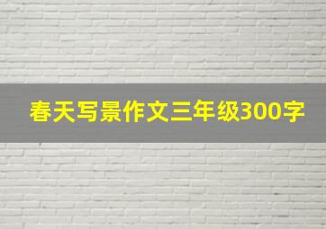 春天写景作文三年级300字