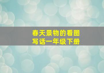 春天景物的看图写话一年级下册