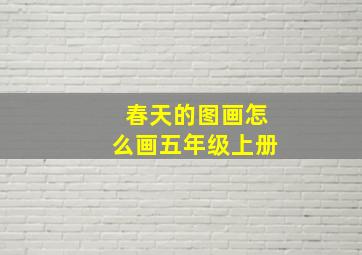 春天的图画怎么画五年级上册