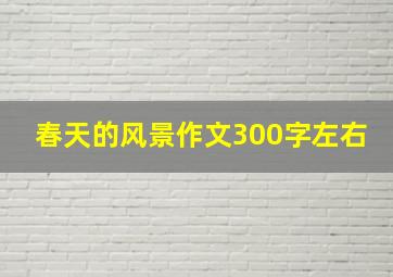 春天的风景作文300字左右