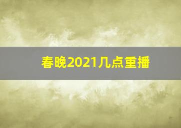 春晚2021几点重播