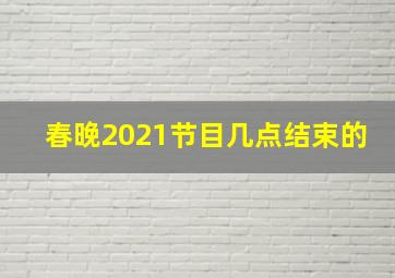 春晚2021节目几点结束的