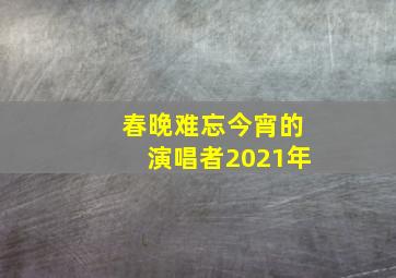 春晚难忘今宵的演唱者2021年