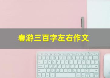 春游三百字左右作文