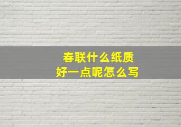 春联什么纸质好一点呢怎么写