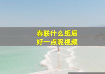 春联什么纸质好一点呢视频