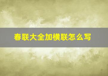 春联大全加横联怎么写