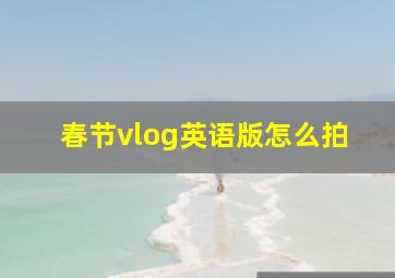 春节vlog英语版怎么拍