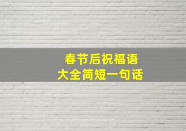 春节后祝福语大全简短一句话