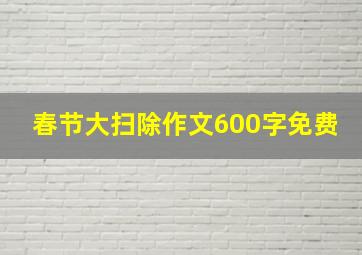 春节大扫除作文600字免费