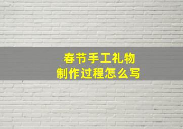 春节手工礼物制作过程怎么写