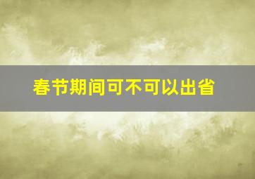 春节期间可不可以出省