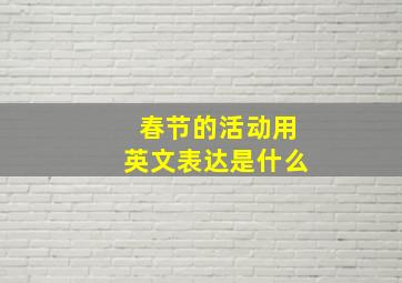 春节的活动用英文表达是什么