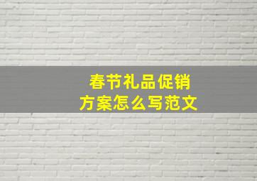 春节礼品促销方案怎么写范文