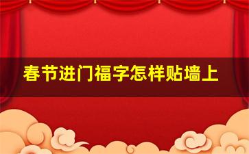 春节进门福字怎样贴墙上