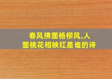 春风拂面杨柳风,人面桃花相映红是谁的诗